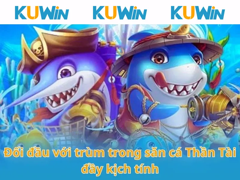 Đối đầu với trùm trong săn cá Thần Tài đầy kịch tính