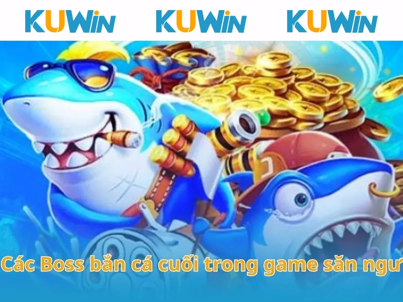 Các Boss bắn cá cuối trong game săn ngư