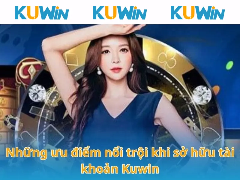 Những ưu điểm nổi trội khi sở hữu tài khoản KUWIN