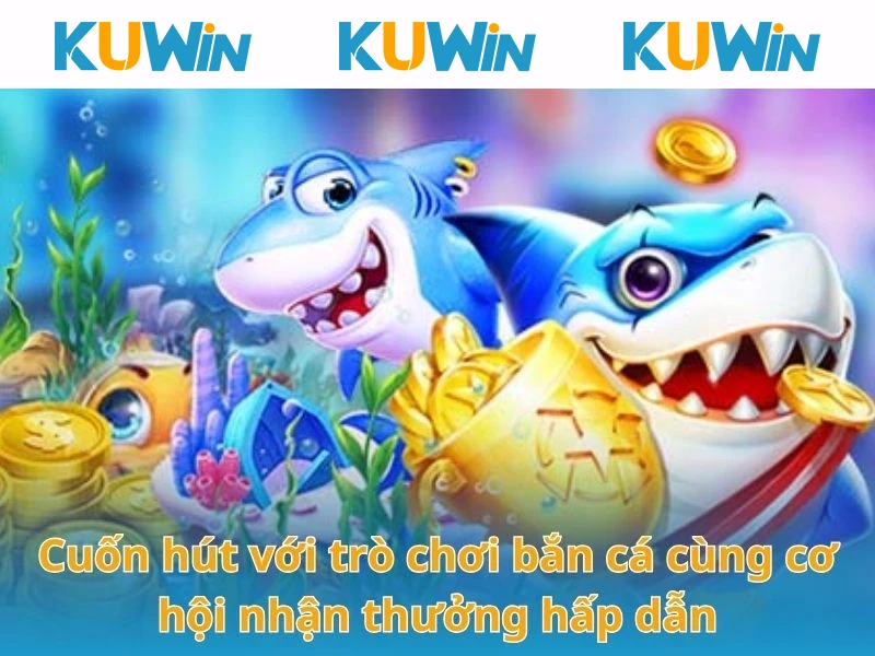 Cuốn hút với trò chơi bắn cá cùng cơ hội nhận thưởng hấp dẫn