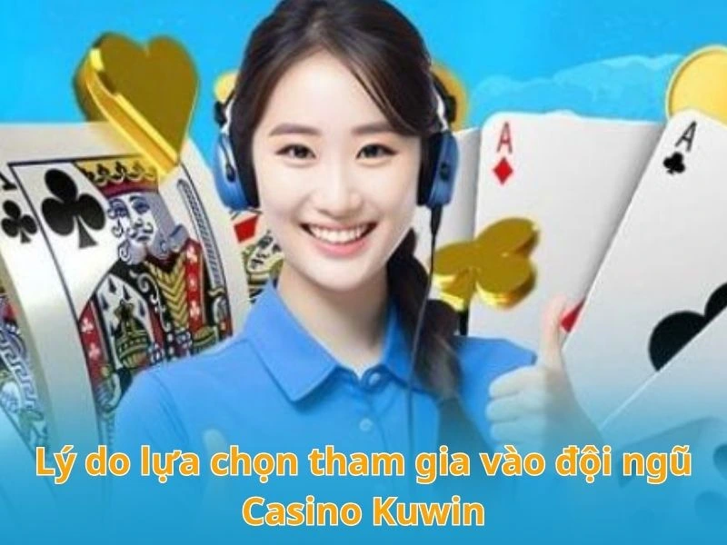 Lý do lựa chọn tham gia vào đội ngũ Casino KUWIN